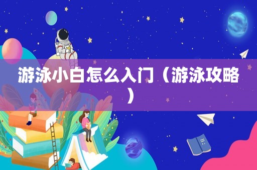 游泳小白怎么入门（游泳攻略）