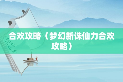 合欢攻略（梦幻新诛仙力合欢攻略）