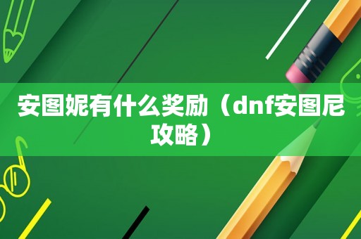 安图妮有什么奖励（dnf安图尼攻略）