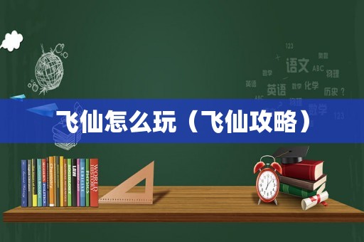 飞仙怎么玩（飞仙攻略）