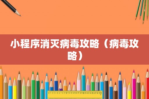 小程序消灭病毒攻略（病毒攻略）