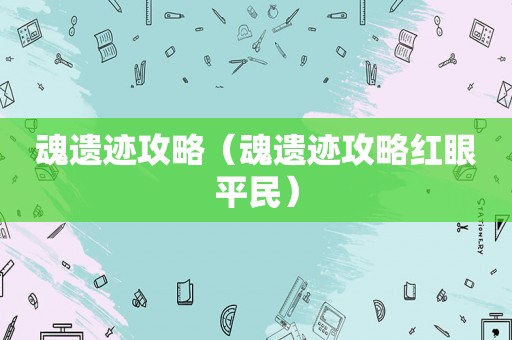 魂遗迹攻略（魂遗迹攻略红眼平民）