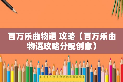 百万乐曲物语 攻略（百万乐曲物语攻略分配创意）