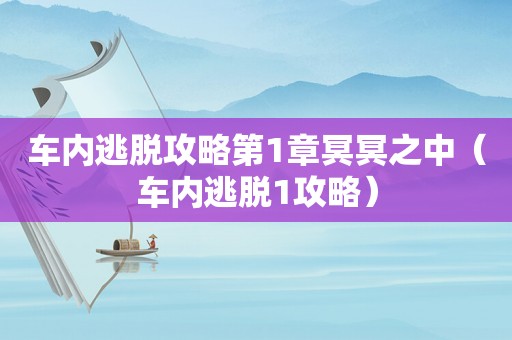 车内逃脱攻略第1章冥冥之中(车内逃脱1攻略) 车内逃脱攻略第1章冥冥之中(车内逃脱1攻略)