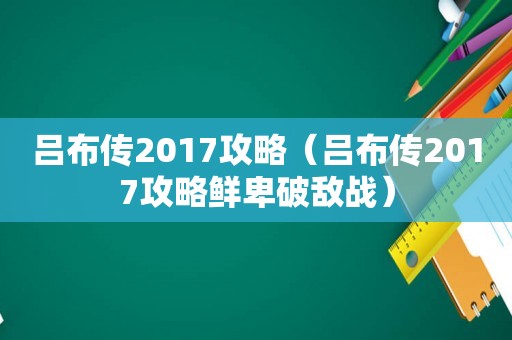 吕布传2017攻略（吕布传2017攻略鲜卑破敌战）