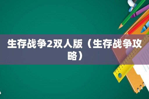 生存战争2双人版（生存战争攻略）