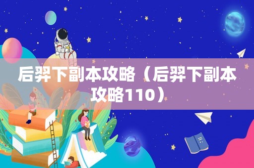 后羿下副本攻略（后羿下副本攻略110）