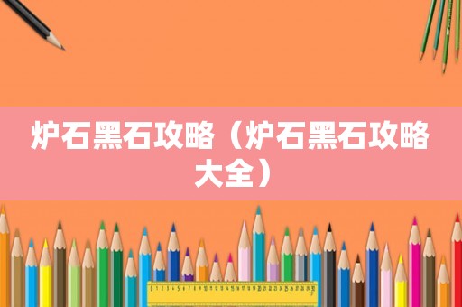 炉石黑石攻略（炉石黑石攻略大全）