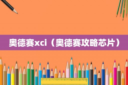 奥德赛xci（奥德赛攻略芯片）