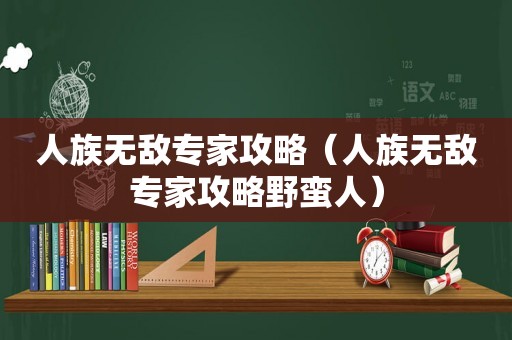 人族无敌专家攻略（人族无敌专家攻略野蛮人）