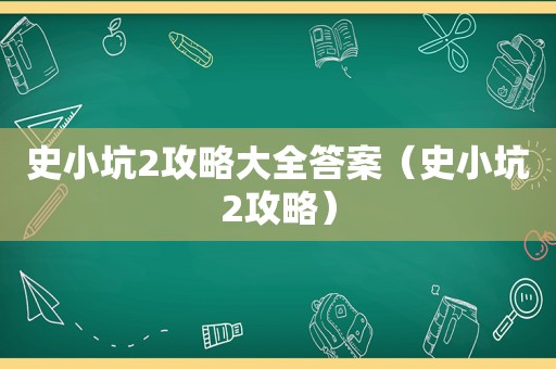 史小坑2攻略大全答案(史小坑2攻略) 史小坑2攻略大全答案(史小坑2攻略)