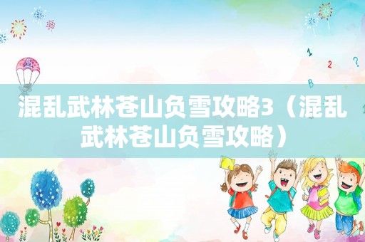 混乱武林苍山负雪攻略3（混乱武林苍山负雪攻略）