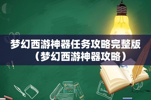 梦幻西游神器任务攻略完整版(梦幻西游神器攻略) 梦幻西游神器任务攻略完整版(梦幻西游神器攻略)