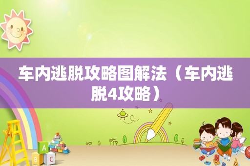 车内逃脱攻略图解法(车内逃脱4攻略) 车内逃脱攻略图解法(车内逃脱4攻略)