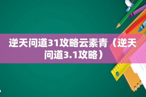 逆天问道31攻略云素青（逆天问道3.1攻略）