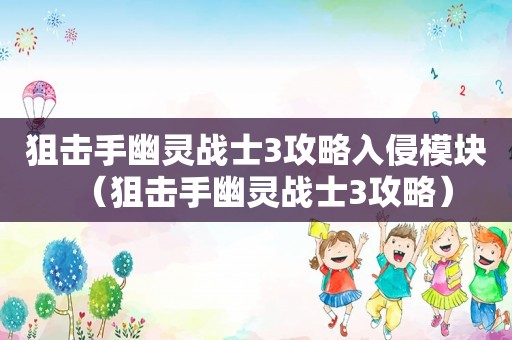 狙击手幽灵战士3攻略入侵模块（狙击手幽灵战士3攻略）