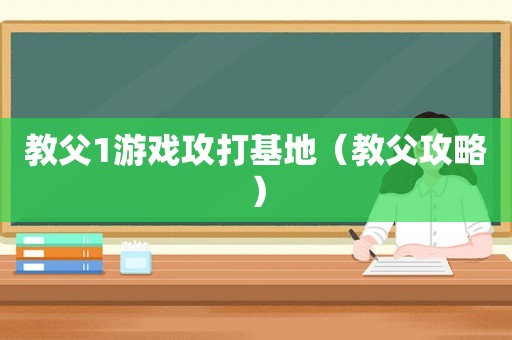 教父1游戏攻打基地(教父攻略) 教父1游戏攻打基地(教父攻略)