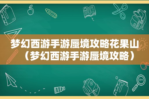 梦幻西游手游蜃境攻略花果山(梦幻西游手游蜃境攻略) 梦幻西游手游蜃境攻略花果山(梦幻西游手游蜃境攻略)