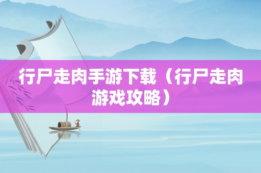 行尸走肉手游下载（行尸走肉游戏攻略）