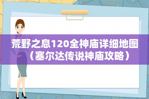 荒野之息120全神庙详细地图（塞尔达传说神庙攻略）