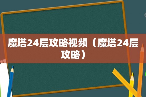 魔塔24层攻略视频（魔塔24层攻略）