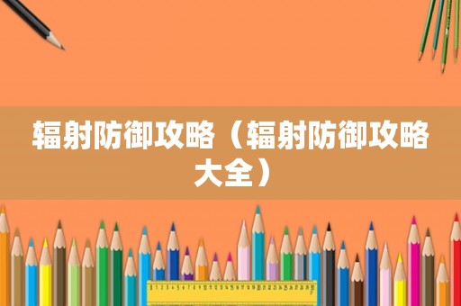 辐射防御攻略（辐射防御攻略大全）