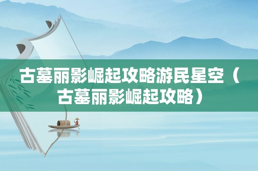 古墓丽影崛起攻略游民星空（古墓丽影崛起攻略）