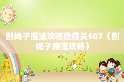 割绳子魔法攻略隐藏关507（割绳子魔法攻略）
