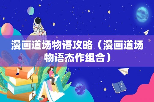 漫画道场物语攻略（漫画道场物语杰作组合）