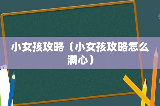 小女孩攻略（小女孩攻略怎么满心）