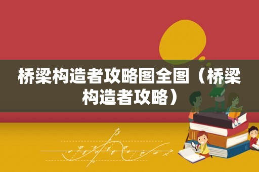 桥梁构造者攻略图全图(桥梁构造者攻略) 桥梁构造者攻略图全图(桥梁构造者攻略)