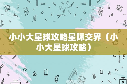 小小大星球攻略星际交界（小小大星球攻略）