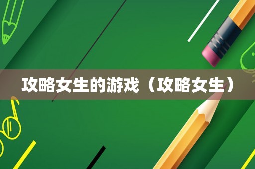 攻略女生的游戏（攻略女生）