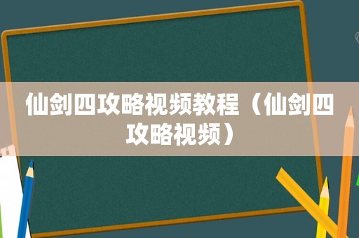 仙剑四攻略视频教程（仙剑四攻略视频）