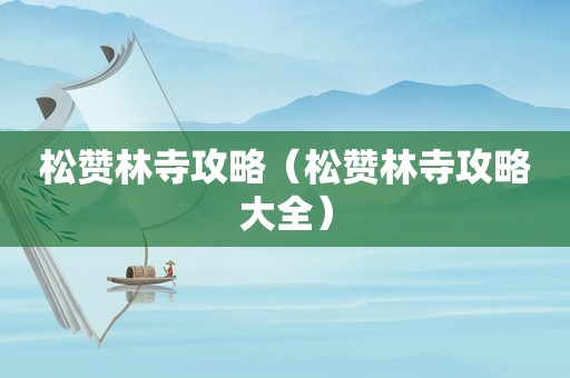 松赞林寺攻略（松赞林寺攻略大全）