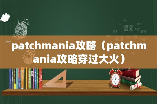 patchmania攻略（patchmania攻略穿过大火）
