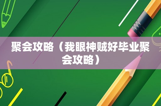 聚会攻略（我眼神贼好毕业聚会攻略）