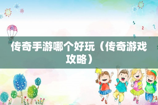 传奇手游哪个好玩（传奇游戏攻略）