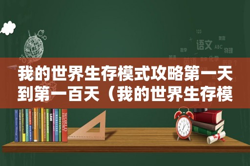 我的世界生存模式攻略第一天到第一百天（我的世界生存模式攻略）