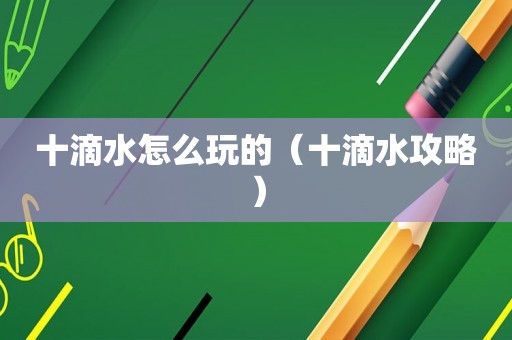 十滴水怎么玩的（十滴水攻略）