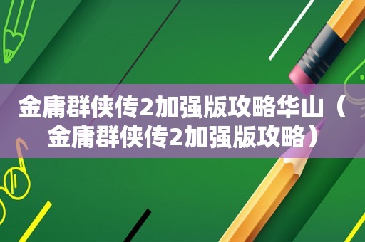 金庸群侠传2加强版攻略华山（金庸群侠传2加强版攻略）