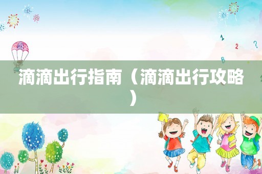 滴滴出行指南（滴滴出行攻略）