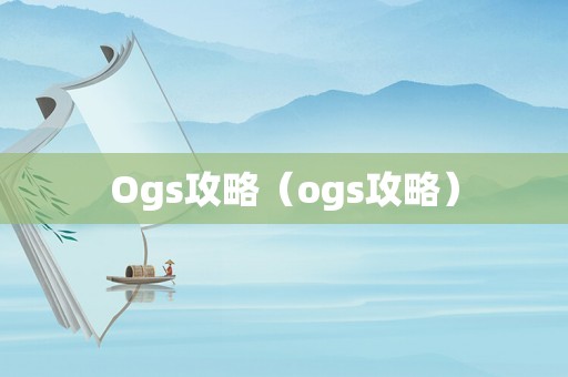 Ogs攻略（ogs攻略）