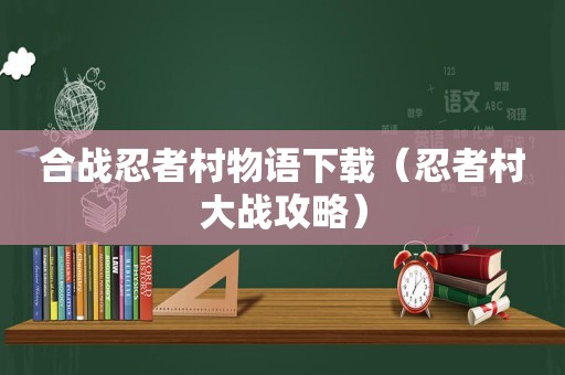 合战忍者村物语下载（忍者村大战攻略）