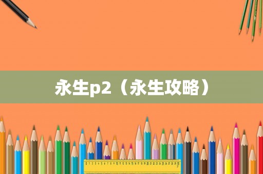 永生p2（永生攻略）