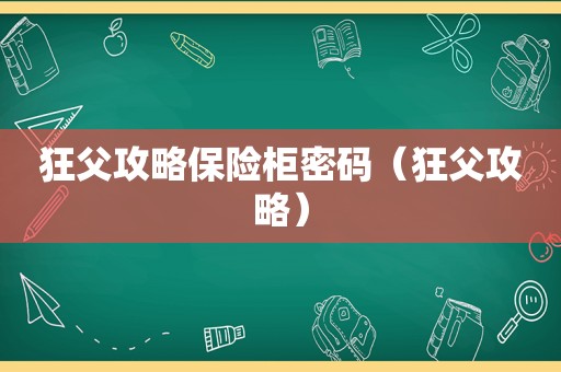 狂父攻略保险柜密码（狂父攻略）