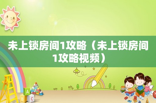 未上锁房间1攻略(未上锁房间1攻略视频) 未上锁房间1攻略(未上锁房间1攻略视频)