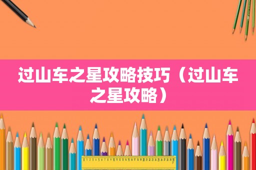 过山车之星攻略技巧（过山车之星攻略）