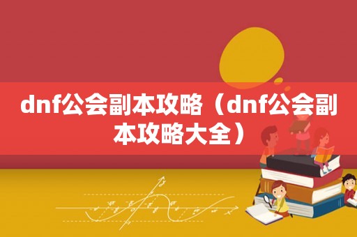 dnf公会副本攻略（dnf公会副本攻略大全）