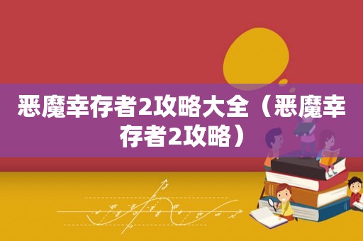恶魔幸存者2攻略大全（恶魔幸存者2攻略）
